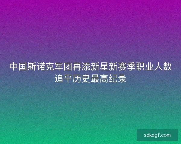 中国斯诺克军团再添新星新赛季职业人数追平历史最高纪录